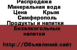 Распродажа    Минеральная вода  › Цена ­ 12 - Крым, Симферополь Продукты и напитки » Безалкогольные напитки   